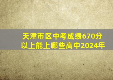 天津市区中考成绩670分以上能上哪些高中2024年