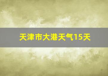 天津市大港天气15天