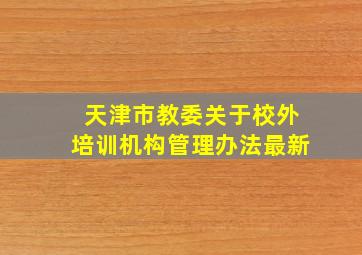 天津市教委关于校外培训机构管理办法最新