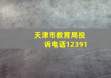 天津市教育局投诉电话12391