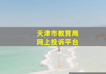 天津市教育局网上投诉平台