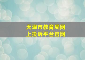 天津市教育局网上投诉平台官网