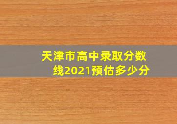 天津市高中录取分数线2021预估多少分