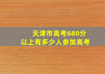 天津市高考680分以上有多少人参加高考