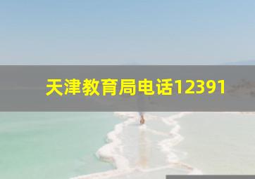 天津教育局电话12391