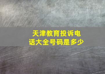 天津教育投诉电话大全号码是多少