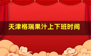 天津格瑞果汁上下班时间