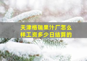 天津格瑞果汁厂怎么样工资多少日结算的