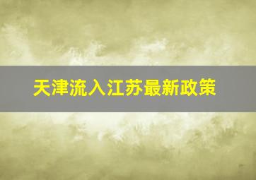 天津流入江苏最新政策