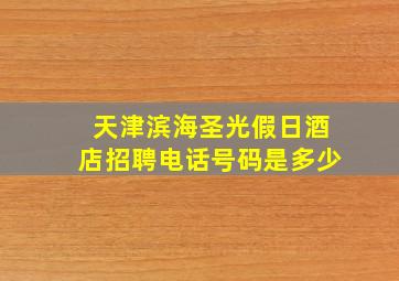 天津滨海圣光假日酒店招聘电话号码是多少