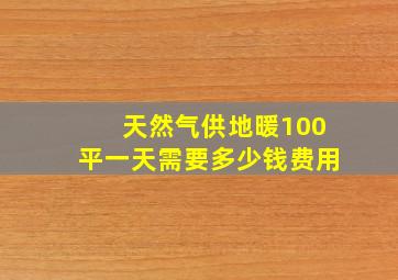 天然气供地暖100平一天需要多少钱费用