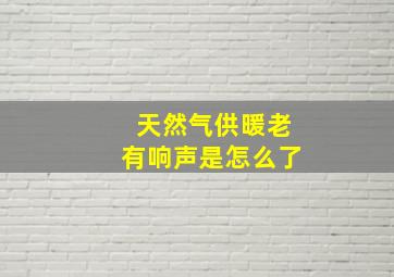 天然气供暖老有响声是怎么了