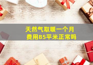 天然气取暖一个月费用85平米正常吗