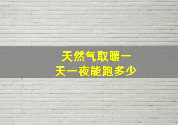 天然气取暖一天一夜能跑多少