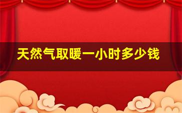 天然气取暖一小时多少钱