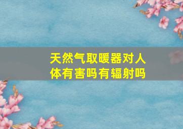 天然气取暖器对人体有害吗有辐射吗