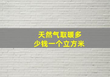 天然气取暖多少钱一个立方米