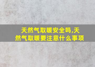 天然气取暖安全吗,天然气取暖要注意什么事项