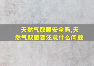 天然气取暖安全吗,天然气取暖要注意什么问题