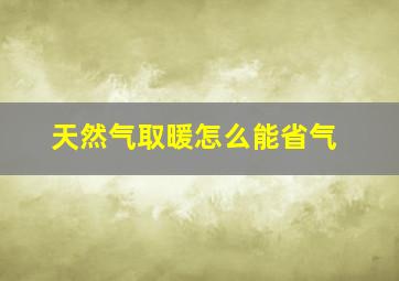 天然气取暖怎么能省气