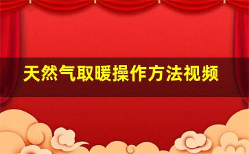 天然气取暖操作方法视频