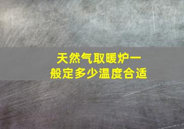 天然气取暖炉一般定多少温度合适