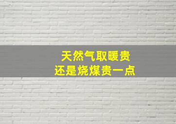 天然气取暖贵还是烧煤贵一点