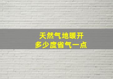 天然气地暖开多少度省气一点