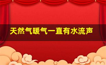 天然气暖气一直有水流声