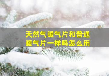 天然气暖气片和普通暖气片一样吗怎么用