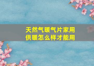 天然气暖气片家用供暖怎么样才能用