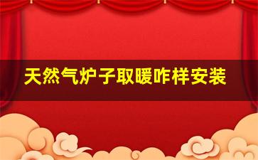 天然气炉子取暖咋样安装