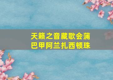 天籁之音藏歌会蒲巴甲阿兰扎西顿珠