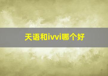 天语和ivvi哪个好