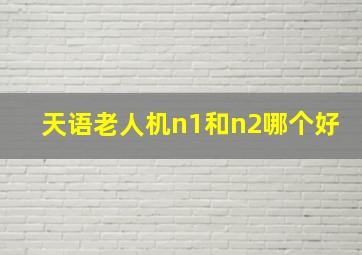 天语老人机n1和n2哪个好