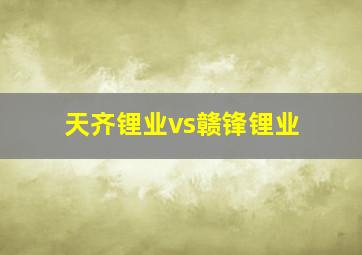 天齐锂业vs赣锋锂业