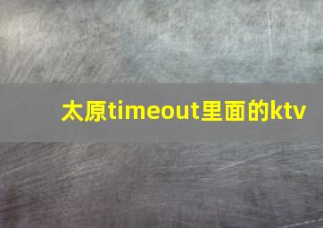 太原timeout里面的ktv