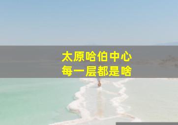 太原哈伯中心每一层都是啥