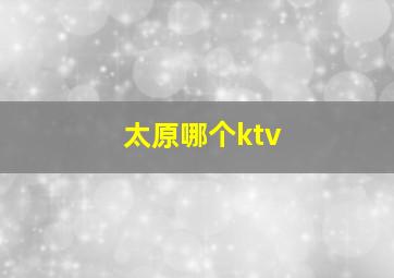 太原哪个ktv