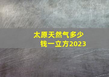 太原天然气多少钱一立方2023