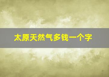 太原天然气多钱一个字