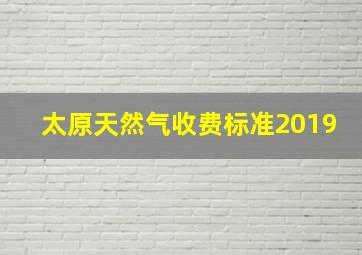 太原天然气收费标准2019