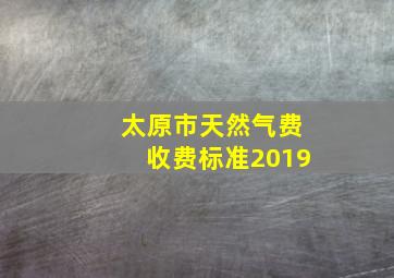 太原市天然气费收费标准2019