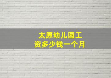 太原幼儿园工资多少钱一个月