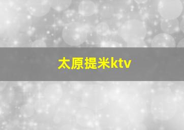 太原提米ktv