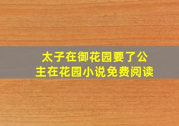 太子在御花园要了公主在花园小说免费阅读