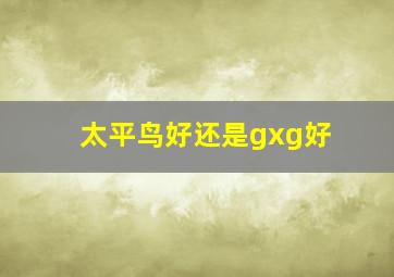 太平鸟好还是gxg好