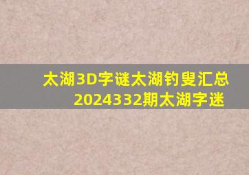 太湖3D字谜太湖钓叟汇总2024332期太湖字迷