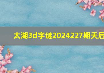 太湖3d字谜2024227期天后