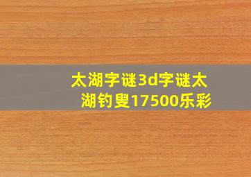 太湖字谜3d字谜太湖钓叟17500乐彩